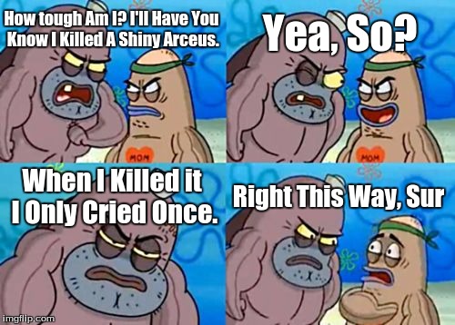 How Tough Are You | Yea, So? How tough Am I? I'll Have You Know I Killed A Shiny Arceus. When I Killed it I Only Cried Once. Right This Way, Sur | image tagged in memes,how tough are you,pokemon | made w/ Imgflip meme maker