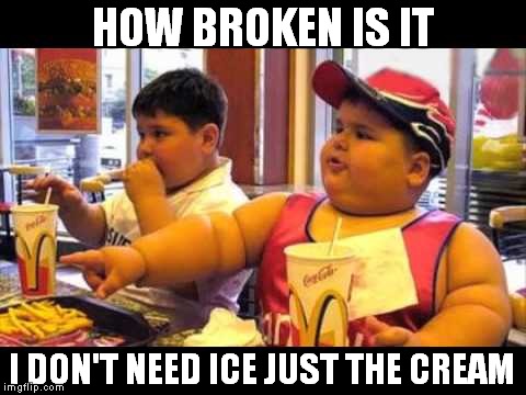 HOW BROKEN IS IT I DON'T NEED ICE JUST THE CREAM | made w/ Imgflip meme maker