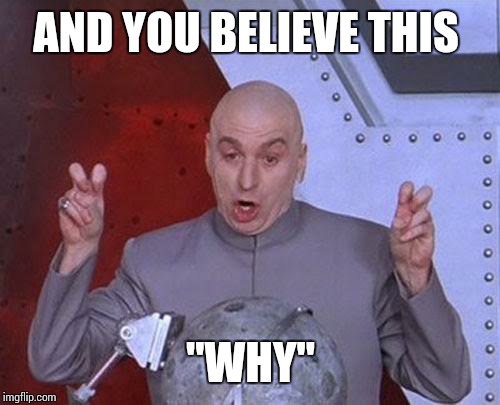 Dr Evil Laser Meme | AND YOU BELIEVE THIS "WHY" | image tagged in memes,dr evil laser | made w/ Imgflip meme maker