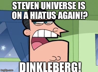 Dinkleberg | STEVEN UNIVERSE IS ON A HIATUS AGAIN!? DINKLEBERG! | image tagged in dinkleberg | made w/ Imgflip meme maker