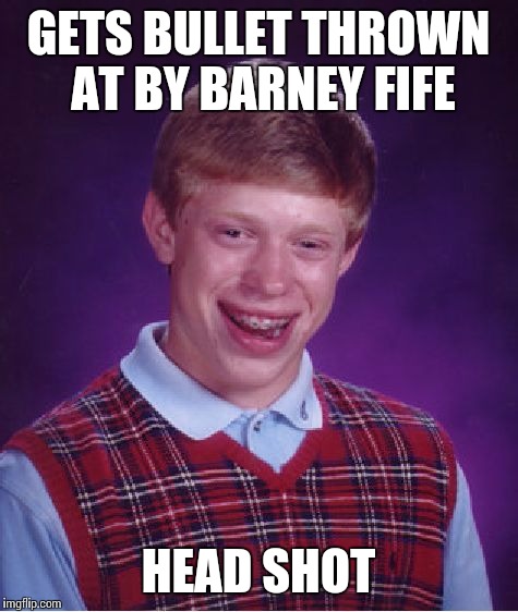 Bad Luck Brian Meme | GETS BULLET THROWN AT BY BARNEY FIFE HEAD SHOT | image tagged in memes,bad luck brian | made w/ Imgflip meme maker