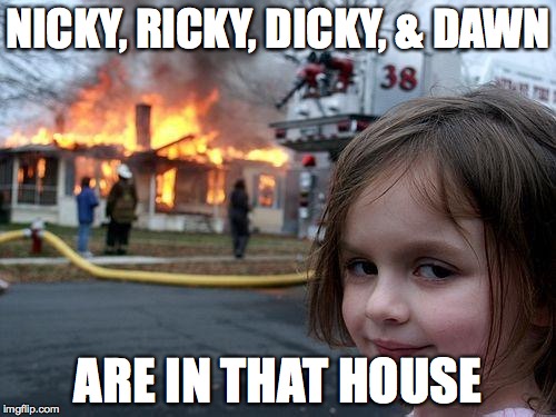 Disaster Girl | NICKY, RICKY, DICKY, & DAWN; ARE IN THAT HOUSE | image tagged in memes,disaster girl | made w/ Imgflip meme maker