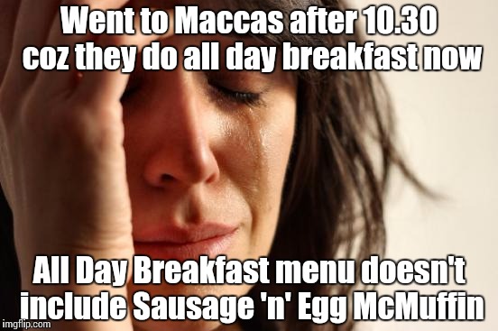 First World Problems Meme | Went to Maccas after 10.30 coz they do all day breakfast now; All Day Breakfast menu doesn't include Sausage 'n' Egg McMuffin | image tagged in memes,first world problems | made w/ Imgflip meme maker