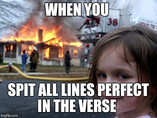 Disaster Girl | WHEN YOU; SPIT ALL LINES PERFECT IN THE VERSE | image tagged in memes,disaster girl | made w/ Imgflip meme maker