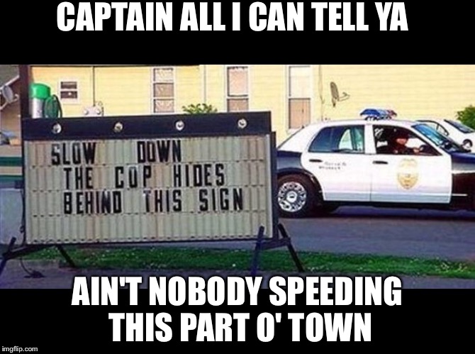 Outfoxing the fox | CAPTAIN ALL I CAN TELL YA; AIN'T NOBODY SPEEDING THIS PART O' TOWN | image tagged in rural radar detector,memes | made w/ Imgflip meme maker