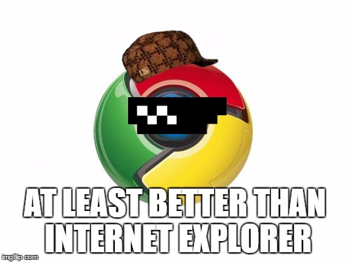 Google Chrome | AT LEAST BETTER THAN INTERNET EXPLORER | image tagged in memes,google chrome,scumbag | made w/ Imgflip meme maker