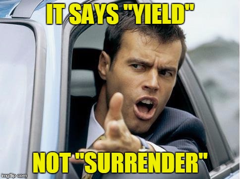 The sign says... | IT SAYS "YIELD"; NOT "SURRENDER" | image tagged in yield,surrender,angry driver guy | made w/ Imgflip meme maker