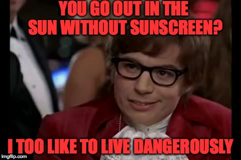 I Too Like To Live Dangerously | YOU GO OUT IN THE SUN WITHOUT SUNSCREEN? I TOO LIKE TO LIVE DANGEROUSLY | image tagged in memes,i too like to live dangerously,funny,lol,austin powers,hot | made w/ Imgflip meme maker
