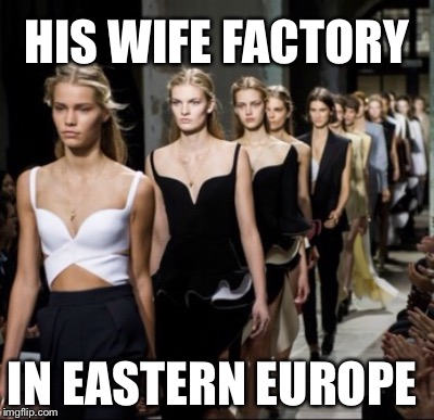 HIS WIFE FACTORY IN EASTERN EUROPE | made w/ Imgflip meme maker