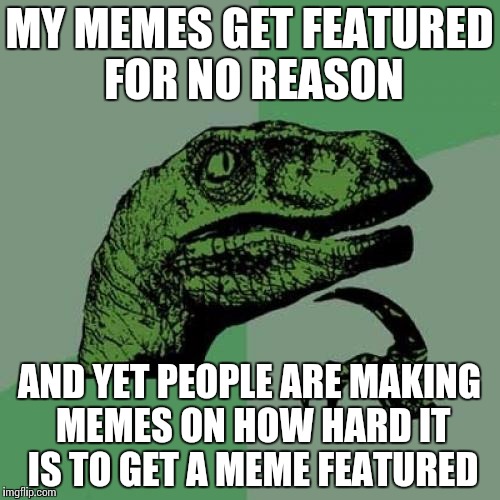 Philosoraptor | MY MEMES GET FEATURED FOR NO REASON; AND YET PEOPLE ARE MAKING MEMES ON HOW HARD IT IS TO GET A MEME FEATURED | image tagged in memes,philosoraptor | made w/ Imgflip meme maker