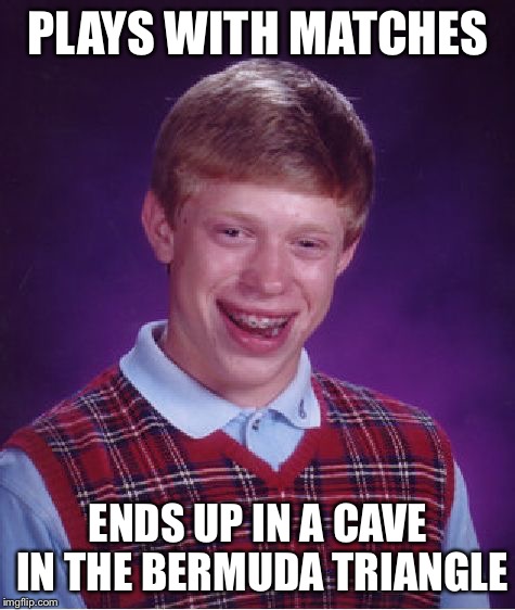 Bad Luck Brian | PLAYS WITH MATCHES; ENDS UP IN A CAVE IN THE BERMUDA TRIANGLE | image tagged in memes,bad luck brian,bermuda triangle | made w/ Imgflip meme maker