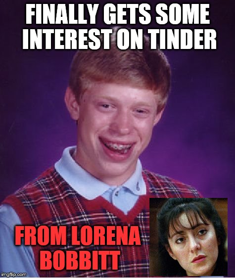 Bad Luck Brian Meme | FINALLY GETS SOME INTEREST ON TINDER; FROM LORENA BOBBITT | image tagged in memes,bad luck brian | made w/ Imgflip meme maker