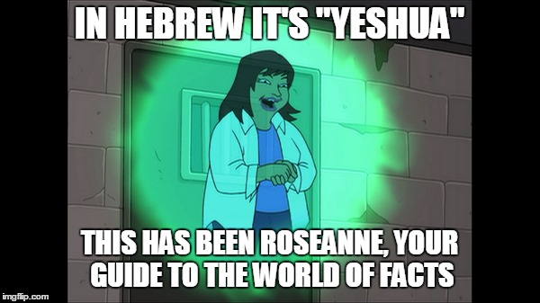 IN HEBREW IT'S "YESHUA" THIS HAS BEEN ROSEANNE, YOUR GUIDE TO THE WORLD OF FACTS | made w/ Imgflip meme maker