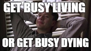 GET BUSY LIVING; OR GET BUSY DYING | made w/ Imgflip meme maker