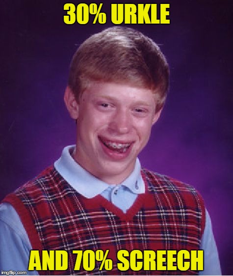 Bad Luck Brian Meme |  30% URKLE; AND 70% SCREECH | image tagged in memes,bad luck brian | made w/ Imgflip meme maker