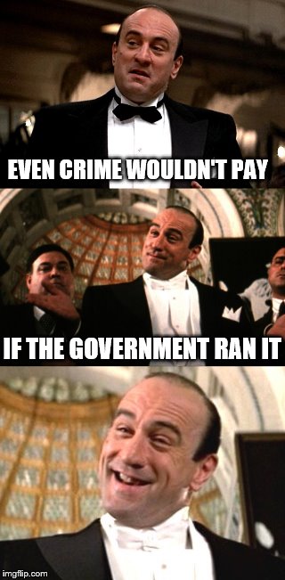 Bad joke Al. | EVEN CRIME WOULDN'T PAY; IF THE GOVERNMENT RAN IT | image tagged in memes,funny,untouchables | made w/ Imgflip meme maker