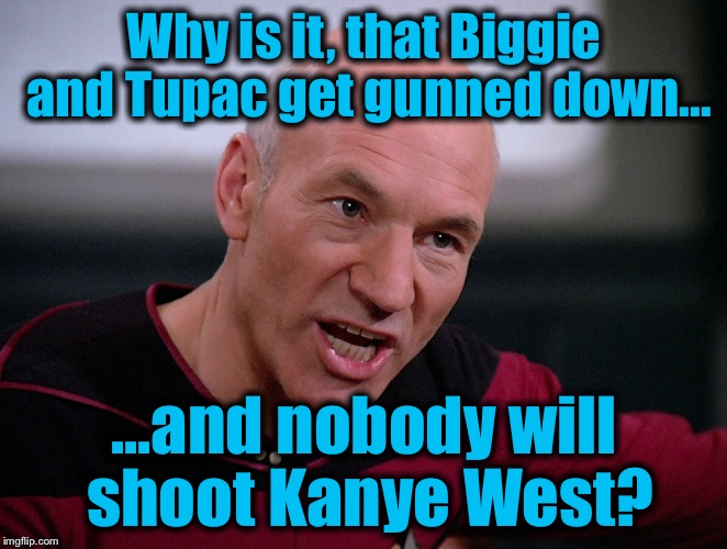 Why is it, that Biggie and Tupac get gunned down... ...and nobody will shoot Kanye West? | image tagged in memes,captain picard,funny,star trek,evilmandoevil | made w/ Imgflip meme maker