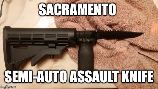When knives are outlawed only outlaws will have knives! | SACRAMENTO; SEMI-AUTO ASSAULT KNIFE | image tagged in memes,featured,assault weapons | made w/ Imgflip meme maker