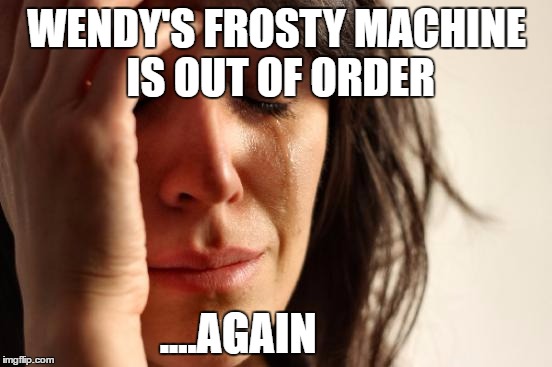 First World Problems Meme | WENDY'S FROSTY MACHINE IS OUT OF ORDER; ....AGAIN | image tagged in memes,first world problems | made w/ Imgflip meme maker