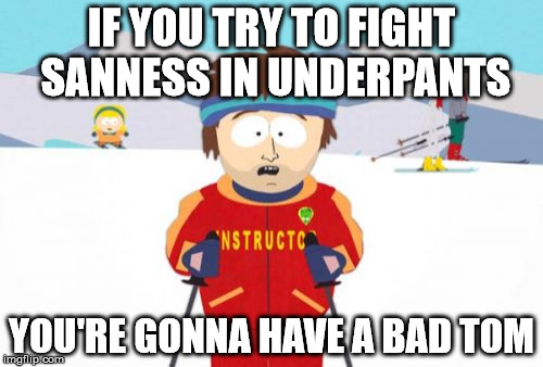 SANNESS | IF YOU TRY TO FIGHT SANNESS IN UNDERPANTS; YOU'RE GONNA HAVE A BAD TOM | image tagged in memes,super cool ski instructor | made w/ Imgflip meme maker