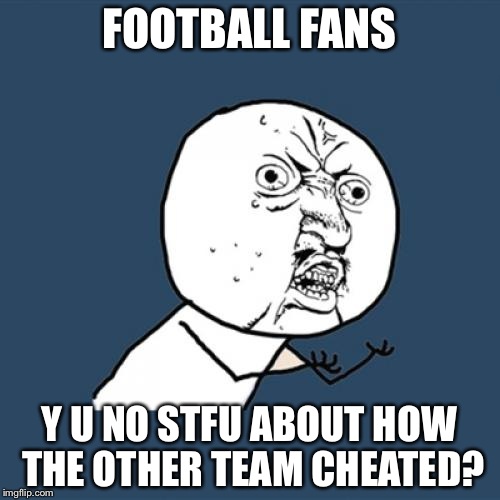 Y U No Meme | FOOTBALL FANS; Y U NO STFU ABOUT HOW THE OTHER TEAM CHEATED? | image tagged in memes,y u no | made w/ Imgflip meme maker