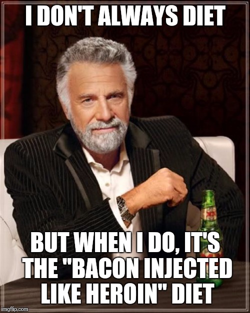 The Most Interesting Man In The World Meme | I DON'T ALWAYS DIET BUT WHEN I DO, IT'S THE "BACON INJECTED LIKE HEROIN" DIET | image tagged in memes,the most interesting man in the world | made w/ Imgflip meme maker