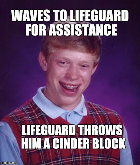 Bad Luck Brian | WAVES TO LIFEGUARD FOR ASSISTANCE; LIFEGUARD THROWS HIM A CINDER BLOCK | image tagged in memes,bad luck brian | made w/ Imgflip meme maker