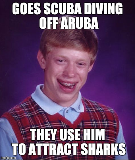 Bad Luck Brian | GOES SCUBA DIVING OFF ARUBA; THEY USE HIM TO ATTRACT SHARKS | image tagged in memes,bad luck brian | made w/ Imgflip meme maker
