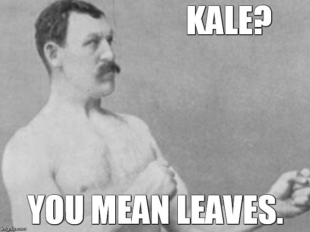 kale you mean leaves | KALE? YOU MEAN LEAVES. | image tagged in kale,leaves | made w/ Imgflip meme maker