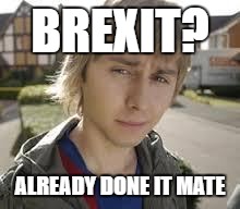 Jay Inbetweeners Completed It | BREXIT? ALREADY DONE IT MATE | image tagged in jay inbetweeners completed it | made w/ Imgflip meme maker