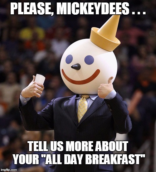 PLEASE, MICKEYDEES . . . TELL US MORE ABOUT YOUR "ALL DAY BREAKFAST" | made w/ Imgflip meme maker