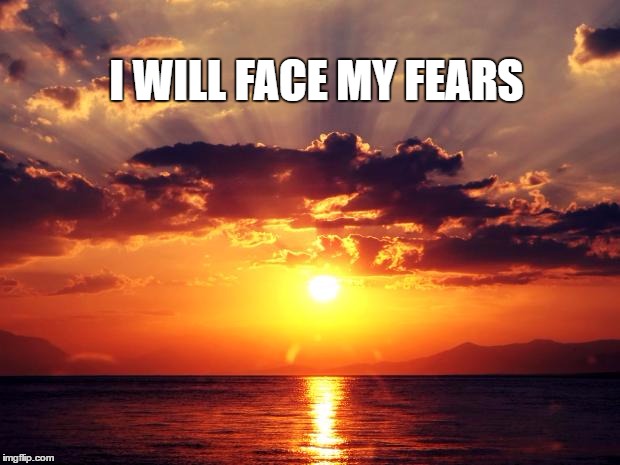 Sunset |  I WILL FACE MY FEARS | image tagged in sunset | made w/ Imgflip meme maker