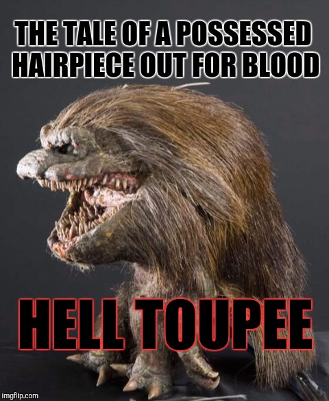 A new thriller coming out this fall | THE TALE OF A POSSESSED HAIRPIECE OUT FOR BLOOD; HELL TOUPEE | image tagged in critter,memes | made w/ Imgflip meme maker