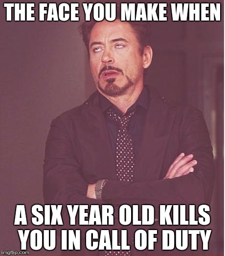 Face You Make Robert Downey Jr | THE FACE YOU MAKE WHEN; A SIX YEAR OLD KILLS YOU IN CALL OF DUTY | image tagged in memes,face you make robert downey jr | made w/ Imgflip meme maker