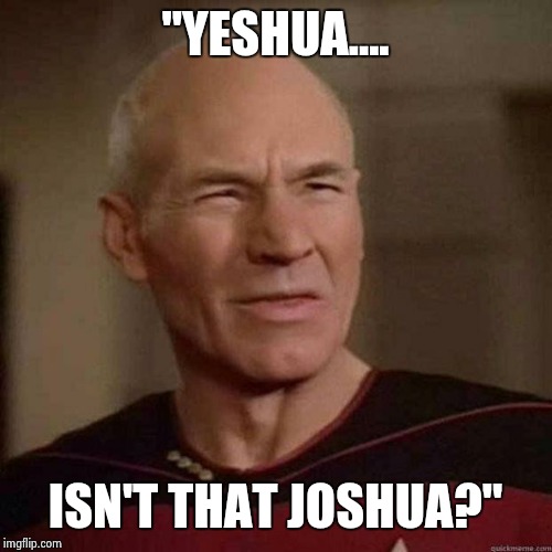 Dafuq Picard | "YESHUA.... ISN'T THAT JOSHUA?" | image tagged in dafuq picard | made w/ Imgflip meme maker