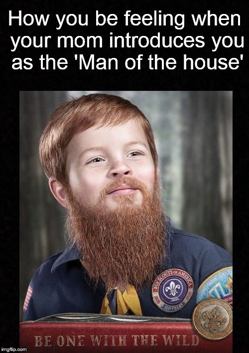 Lil' Man..... | How you be feeling when your mom introduces you as the 'Man of the house' | image tagged in funny memes,boy,beard,man | made w/ Imgflip meme maker