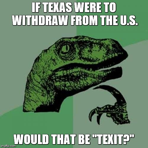 Philosoraptor Meme | IF TEXAS WERE TO WITHDRAW FROM THE U.S. WOULD THAT BE "TEXIT?" | image tagged in memes,philosoraptor | made w/ Imgflip meme maker