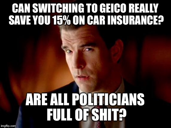 Oh what Irony. | CAN SWITCHING TO GEICO REALLY SAVE YOU 15% ON CAR INSURANCE? ARE ALL POLITICIANS FULL OF SHIT? | image tagged in geico pitch guy,politics,hillary clinton,donald trump | made w/ Imgflip meme maker