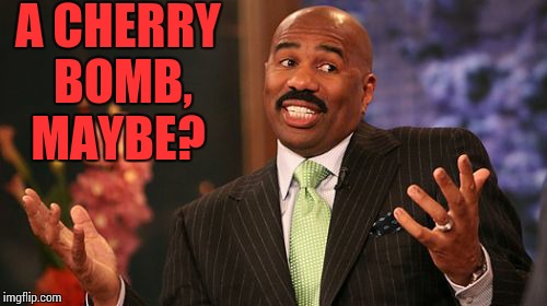 Steve Harvey Meme | A CHERRY BOMB, MAYBE? | image tagged in memes,steve harvey | made w/ Imgflip meme maker