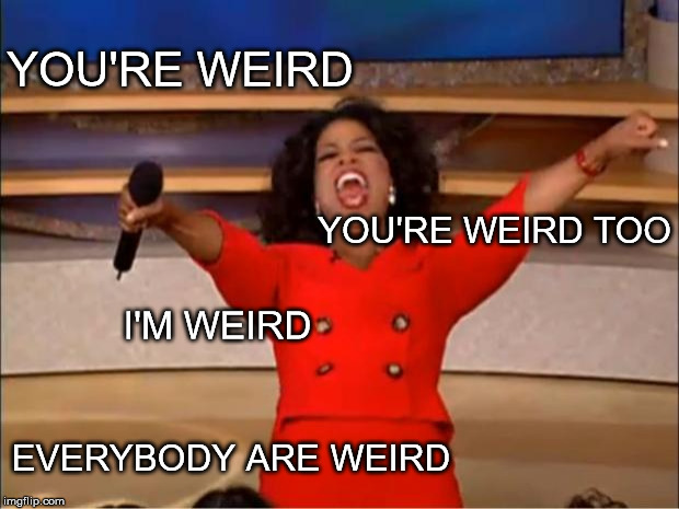 Oprah You Get A Meme | YOU'RE WEIRD; YOU'RE WEIRD TOO; I'M WEIRD; EVERYBODY ARE WEIRD | image tagged in memes,oprah you get a | made w/ Imgflip meme maker