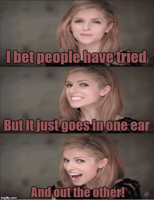 I bet people have tried But it just goes in one ear And out the other! | made w/ Imgflip meme maker