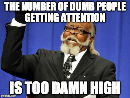 Too Damn High | THE NUMBER OF DUMB PEOPLE GETTING ATTENTION; IS TOO DAMN HIGH | image tagged in too damn high,kardashian,kanye west,clinton,vegan,youtube | made w/ Imgflip meme maker