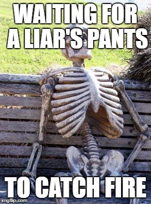 Waiting Skeleton Meme | WAITING FOR A LIAR'S PANTS TO CATCH FIRE | image tagged in memes,waiting skeleton | made w/ Imgflip meme maker