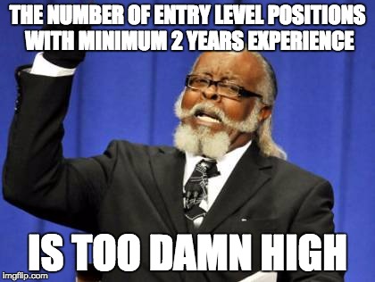 Too Damn High | THE NUMBER OF ENTRY LEVEL POSITIONS WITH MINIMUM 2 YEARS EXPERIENCE; IS TOO DAMN HIGH | image tagged in memes,too damn high,AdviceAnimals | made w/ Imgflip meme maker