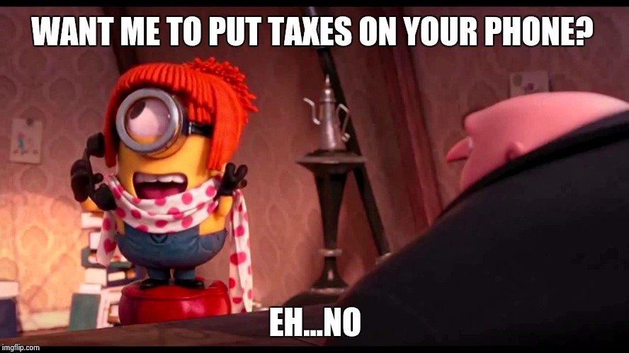 Despicable Me 'Eh...No' | WANT ME TO PUT TAXES ON YOUR PHONE? EH...NO | image tagged in ehno | made w/ Imgflip meme maker