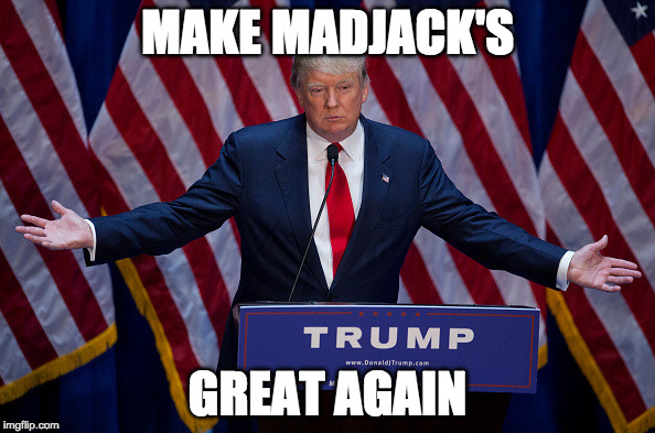 Donald Trump | MAKE MADJACK'S; GREAT AGAIN | image tagged in donald trump | made w/ Imgflip meme maker