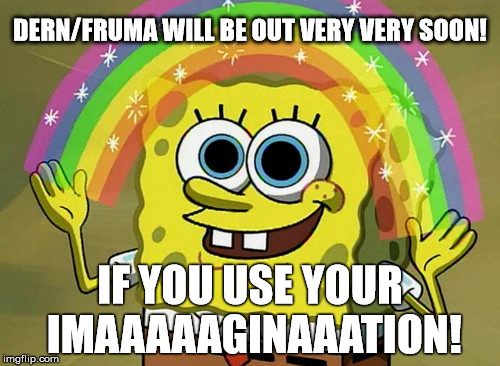 Imagination Spongebob Meme | DERN/FRUMA WILL BE OUT VERY VERY SOON! IF YOU USE YOUR IMAAAAAGINAAATION! | image tagged in memes,imagination spongebob | made w/ Imgflip meme maker