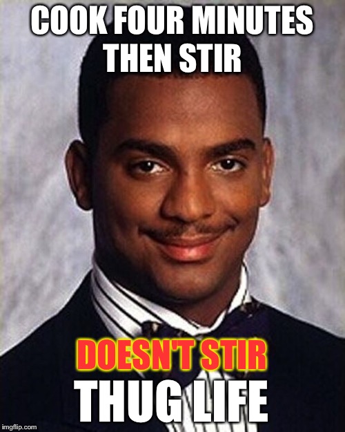 Carlton Banks Thug Life | COOK FOUR MINUTES; THEN STIR; DOESN'T STIR; THUG LIFE | image tagged in carlton banks thug life | made w/ Imgflip meme maker