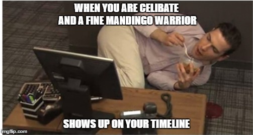 Celibancy | WHEN YOU ARE CELIBATE AND A FINE MANDINGO WARRIOR; SHOWS UP ON YOUR TIMELINE | image tagged in celibate,meme,mandingo,warrior,lushik | made w/ Imgflip meme maker