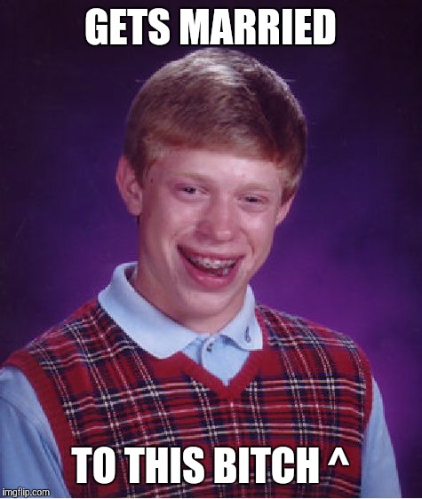 Bad Luck Brian Meme | GETS MARRIED TO THIS B**CH ^ | image tagged in memes,bad luck brian | made w/ Imgflip meme maker